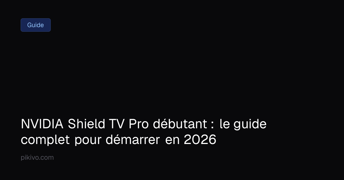 NVIDIA Shield TV Pro débutant : le guide complet pour démarrer en 2026